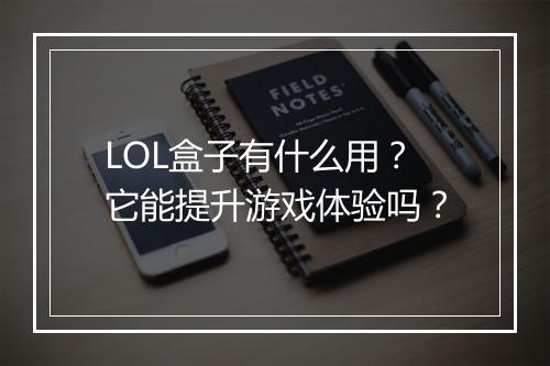 LOL盒子有什么用？它能提升游戏体验吗？