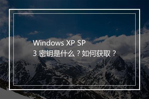 Windows XP SP3 密钥是什么？如何获取？