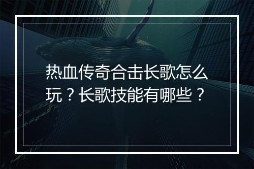 热血传奇合击长歌怎么玩？长歌技能有哪些？
