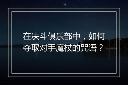 在决斗俱乐部中，如何夺取对手魔杖的咒语？