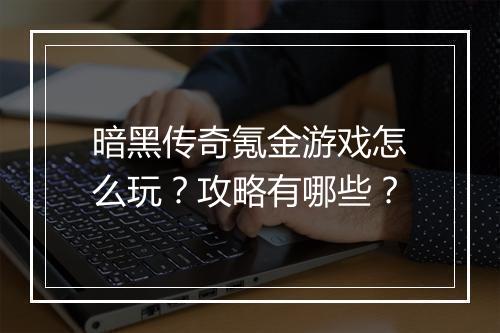 暗黑传奇氪金游戏怎么玩？攻略有哪些？