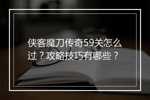 侠客魔刀传奇59关怎么过？攻略技巧有哪些？