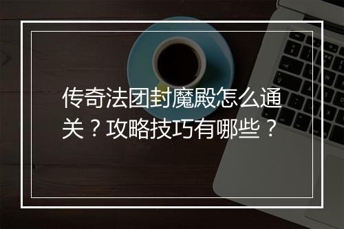 传奇法团封魔殿怎么通关？攻略技巧有哪些？