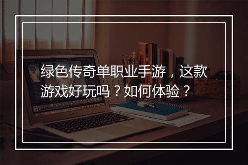 绿色传奇单职业手游，这款游戏好玩吗？如何体验？