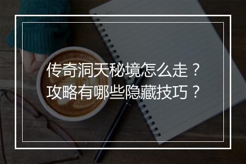 传奇洞天秘境怎么走？攻略有哪些隐藏技巧？