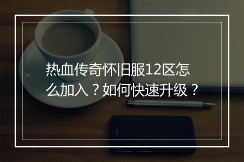 热血传奇怀旧服12区怎么加入？如何快速升级？