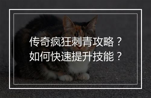 传奇疯狂刺青攻略？如何快速提升技能？