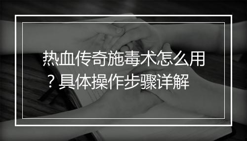 热血传奇施毒术怎么用？具体操作步骤详解