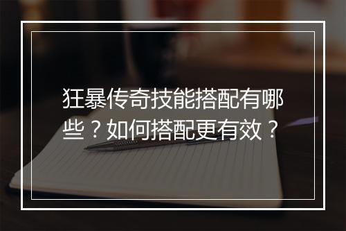 狂暴传奇技能搭配有哪些？如何搭配更有效？