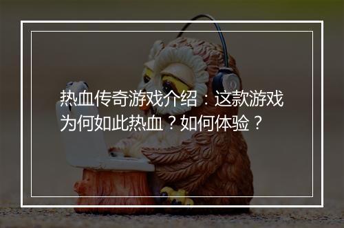 热血传奇游戏介绍：这款游戏为何如此热血？如何体验？