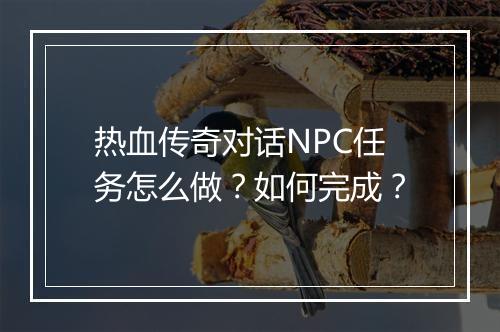 热血传奇对话NPC任务怎么做？如何完成？