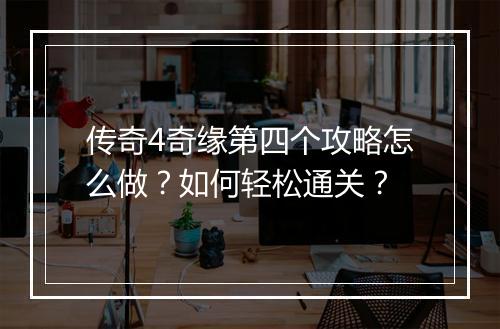 传奇4奇缘第四个攻略怎么做？如何轻松通关？
