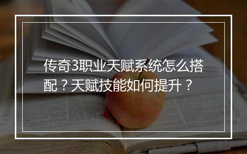 传奇3职业天赋系统怎么搭配？天赋技能如何提升？