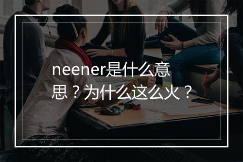 neener是什么意思？为什么这么火？
