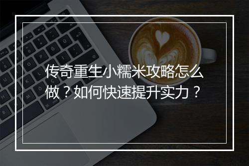 传奇重生小糯米攻略怎么做？如何快速提升实力？