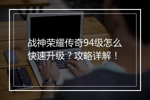 战神荣耀传奇94级怎么快速升级？攻略详解！