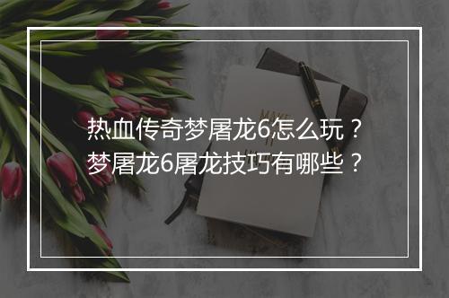 热血传奇梦屠龙6怎么玩？梦屠龙6屠龙技巧有哪些？