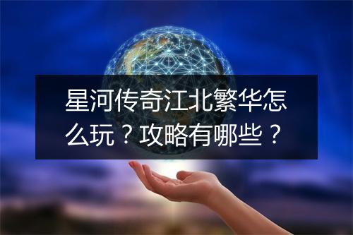 星河传奇江北繁华怎么玩？攻略有哪些？