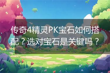 传奇4精灵PK宝石如何搭配？选对宝石是关键吗？