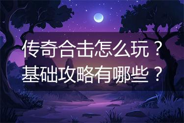 传奇合击怎么玩？基础攻略有哪些？