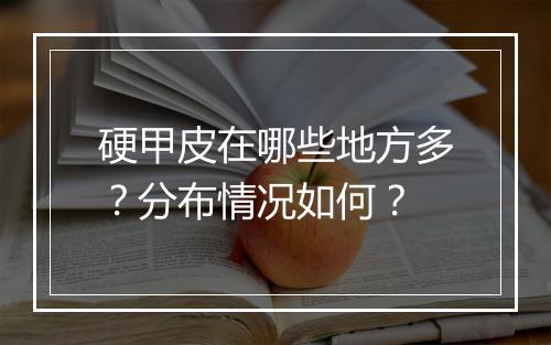 硬甲皮在哪些地方多？分布情况如何？