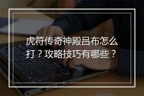 虎符传奇神殿吕布怎么打？攻略技巧有哪些？