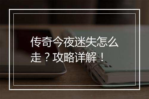 传奇今夜迷失怎么走？攻略详解！