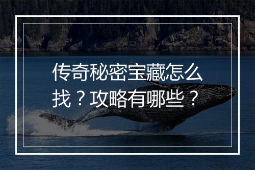 传奇秘密宝藏怎么找？攻略有哪些？