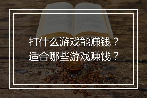 打什么游戏能赚钱？适合哪些游戏赚钱？