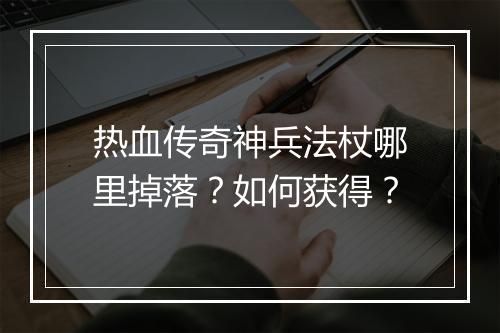 热血传奇神兵法杖哪里掉落？如何获得？