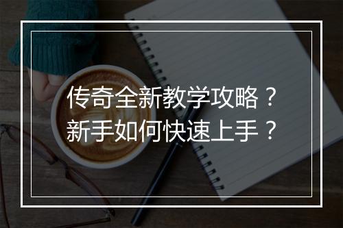 传奇全新教学攻略？新手如何快速上手？
