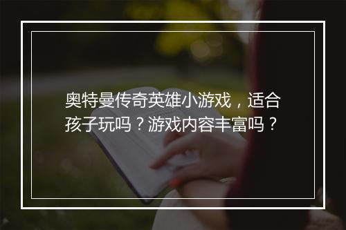 奥特曼传奇英雄小游戏，适合孩子玩吗？游戏内容丰富吗？