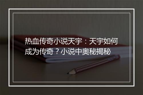 热血传奇小说天宇：天宇如何成为传奇？小说中奥秘揭秘