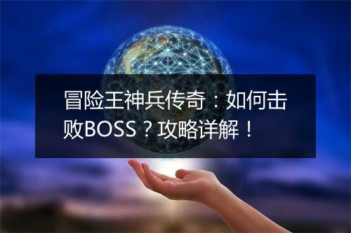 冒险王神兵传奇：如何击败BOSS？攻略详解！
