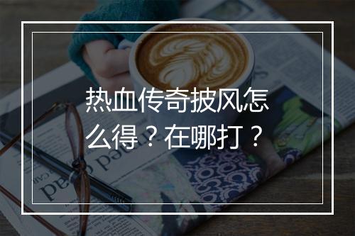 热血传奇披风怎么得？在哪打？