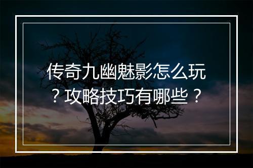 传奇九幽魅影怎么玩？攻略技巧有哪些？