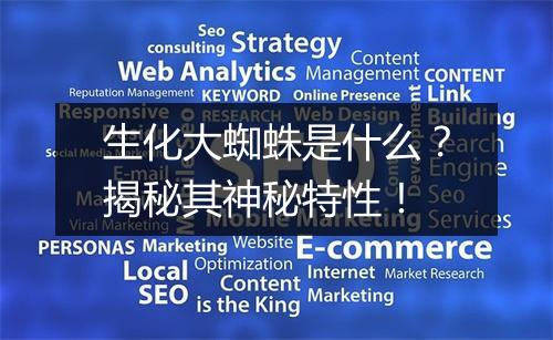 生化大蜘蛛是什么？揭秘其神秘特性！