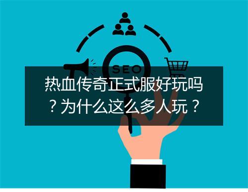 热血传奇正式服好玩吗？为什么这么多人玩？