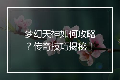 梦幻天神如何攻略？传奇技巧揭秘！