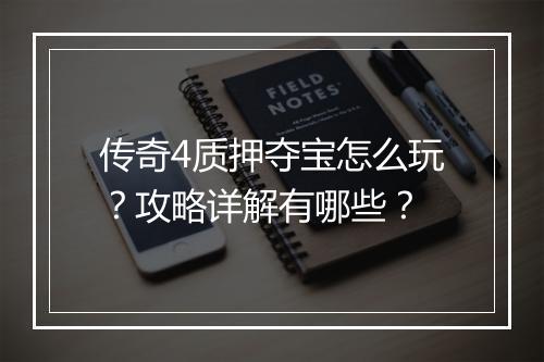 传奇4质押夺宝怎么玩？攻略详解有哪些？