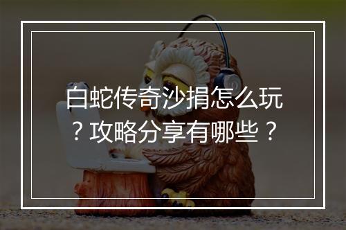 白蛇传奇沙捐怎么玩？攻略分享有哪些？