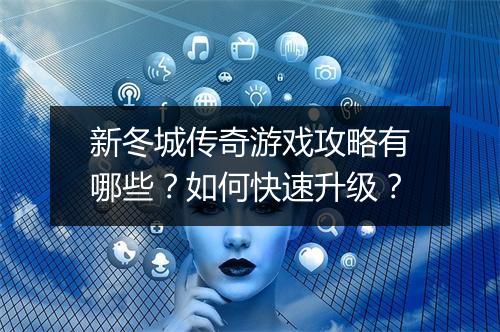 新冬城传奇游戏攻略有哪些？如何快速升级？