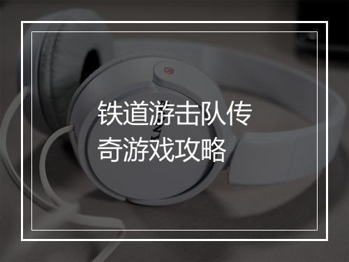铁道游击队传奇游戏攻略