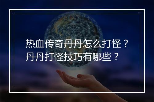 热血传奇丹丹怎么打怪？丹丹打怪技巧有哪些？