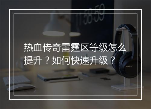 热血传奇雷霆区等级怎么提升？如何快速升级？