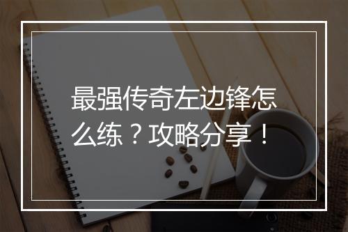 最强传奇左边锋怎么练？攻略分享！