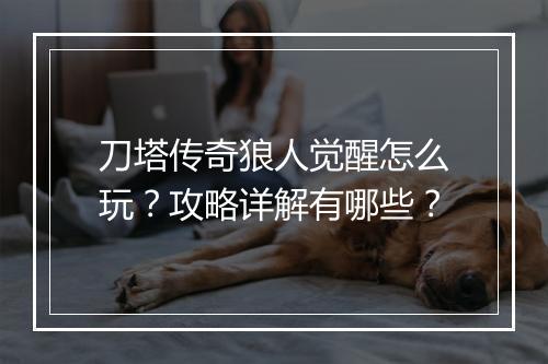 刀塔传奇狼人觉醒怎么玩？攻略详解有哪些？