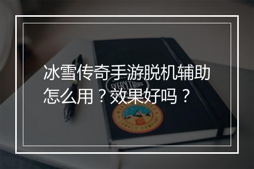 冰雪传奇手游脱机辅助怎么用？效果好吗？