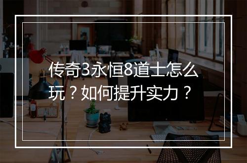 传奇3永恒8道士怎么玩？如何提升实力？