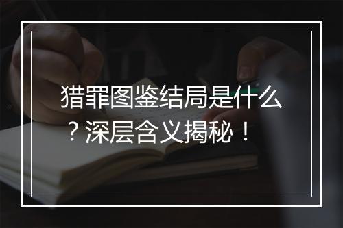 猎罪图鉴结局是什么？深层含义揭秘！